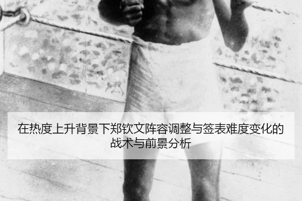 在热度上升背景下郑钦文阵容调整与签表难度变化的战术与前景分析